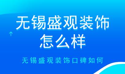 无锡盛观装饰怎么样无锡盛观装饰口碑如何