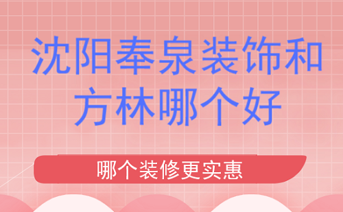 沈阳奉泉装饰和方林哪个好哪个装修更实惠