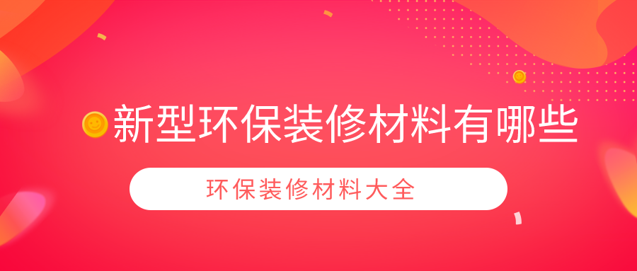 新型环保装修材料有哪些环保装修材料大全内含价格