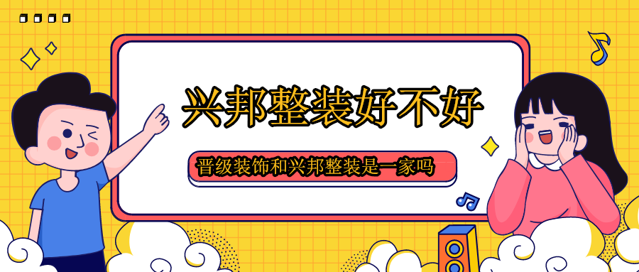 晋级装饰和兴邦整装是一家吗兴邦整装好不好