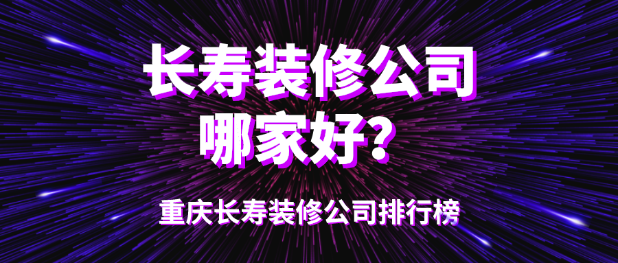 长寿装修公司哪家好？重庆长寿装修公司排行榜