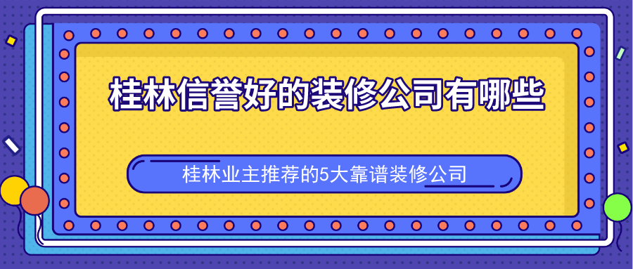 桂林信誉好的装修公司有哪些？桂林业主推荐的5大靠谱装修公司