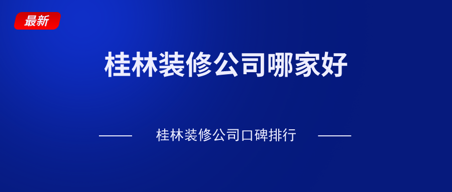 桂林装修公司哪家好？桂林装修公司口碑排行