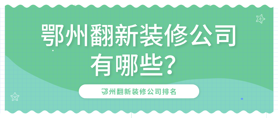 鄂州翻新装修公司有哪些？鄂州翻新装修公司排名