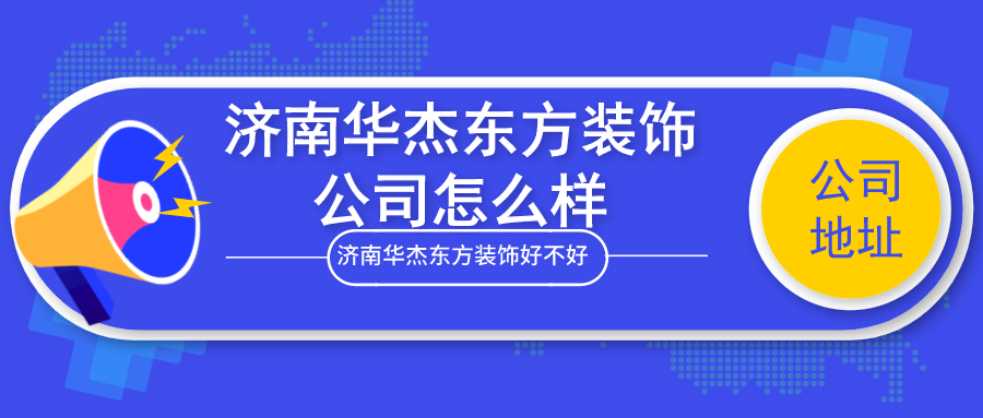 济南华杰东方装饰公司怎么样济南华杰东方装饰好不好含地址