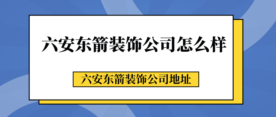 六安东箭装饰公司怎么样六安东箭装饰公司地址