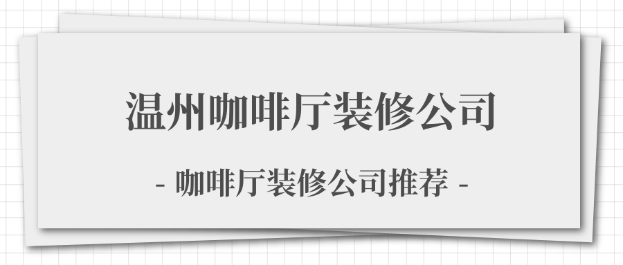 温州咖啡厅装修公司有哪些，温州咖啡厅装饰公司推荐