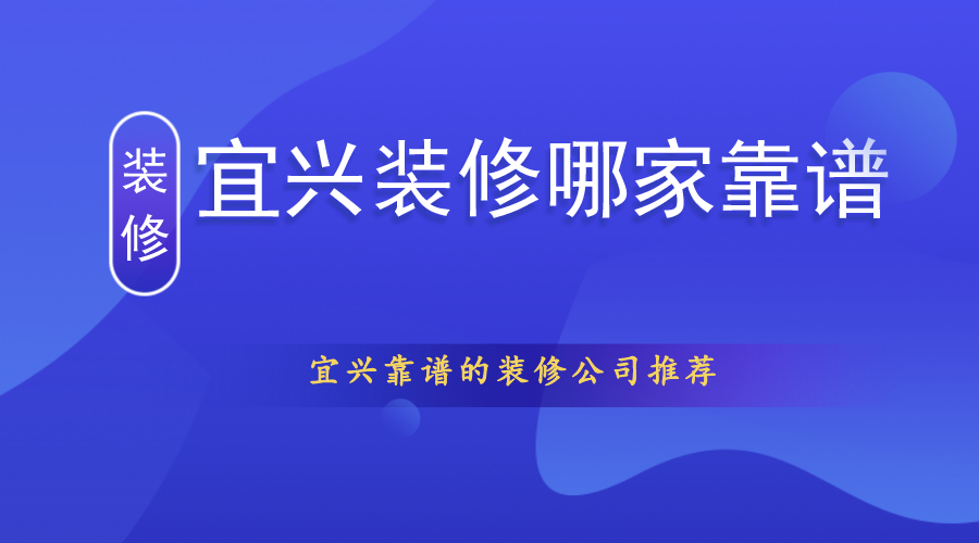 宜兴装修哪家靠谱？宜兴靠谱的装修公司推荐（TOP5）