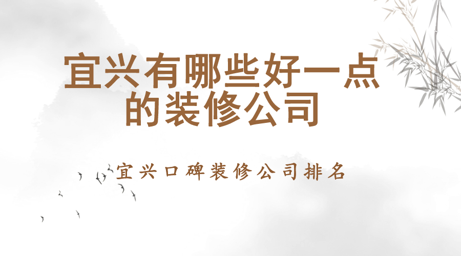 宜兴有哪些好一点的装修公司？宜兴口碑装修公司排名