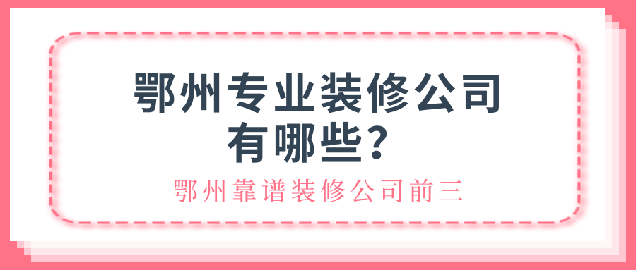 鄂州专业装修公司有哪些？鄂州靠谱装修公司前三