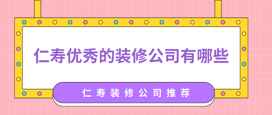 仁寿优秀的装修公司有哪些？仁寿装修公司推荐