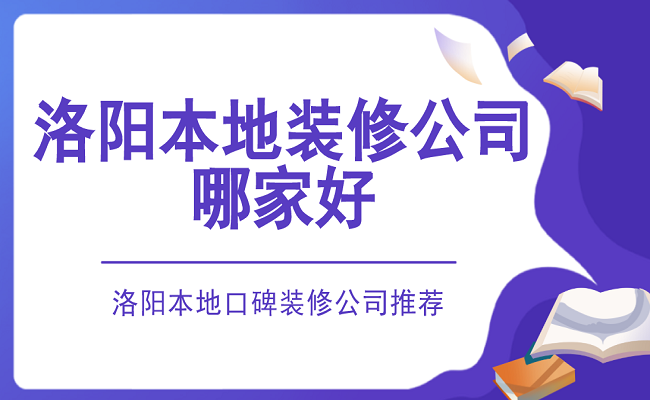 洛阳本地装修公司哪家好？洛阳本地口碑公司推荐