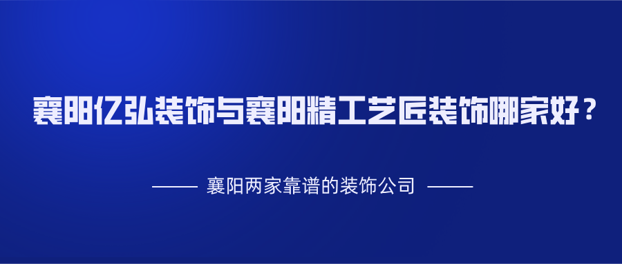 襄阳亿弘装饰与襄阳精工艺匠装饰哪家好