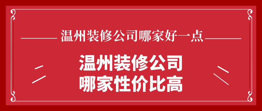 温州装修公司哪家好一点？哪家性价比高