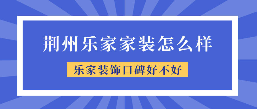 荆州乐家家装怎么样乐家装饰口碑好不好