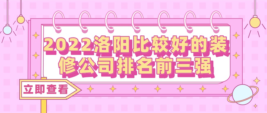 2022洛阳比较好的装修公司排名前三强（含价格）