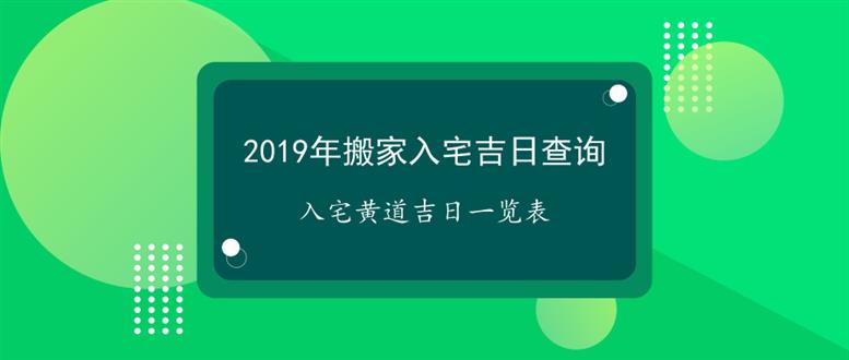 2019年 b>搬家 /b>入宅 b>吉日 /b>查詢_入宅黃道 b>吉日 /b>一覽表