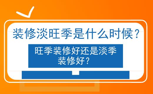 淡旺季是什么时候旺季装修好还是淡季装修好