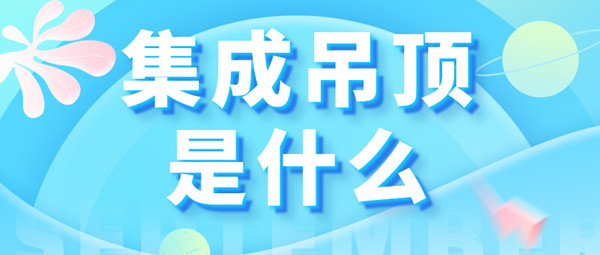 集成吊顶是什么?选择集成吊顶品牌的三大法宝