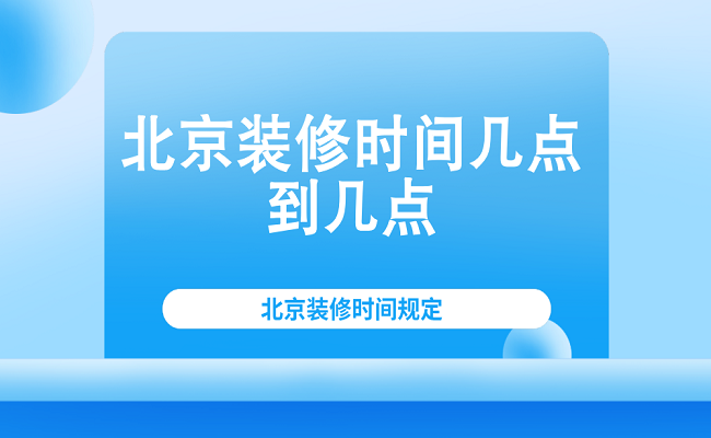 2023北京裝修時間規定-裝酷網