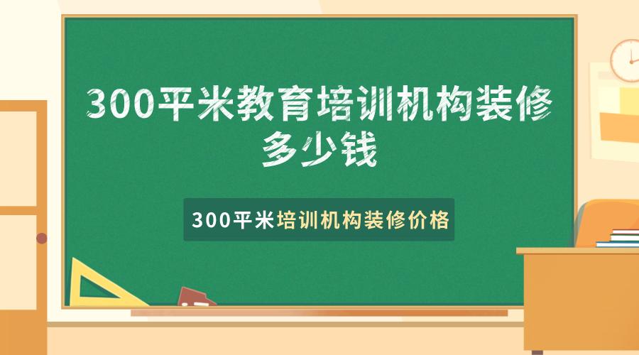 上海300平米教育培训机构装修多少钱？300平米培训机构装修价格
