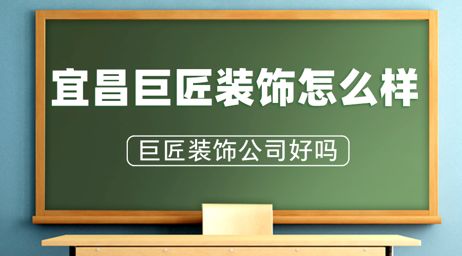 宜昌巨匠装饰怎么样巨匠装饰公司好吗