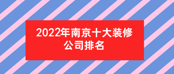 2022南京装修公司十大口碑排名榜(含半包全包价格)