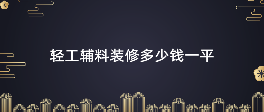 多少錢一平方輕工輔料也就是大家常說的半包裝修,業主自行購買主材