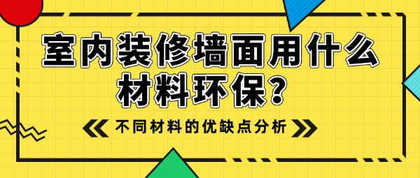 室內裝修牆面用什麼 b>材料 /b>環保?不同 b>材料 /b>的優缺點分析