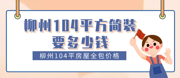 柳州104平方简装要多少钱_柳州104平房屋全包价格